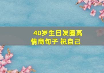 40岁生日发圈高情商句子 祝自己